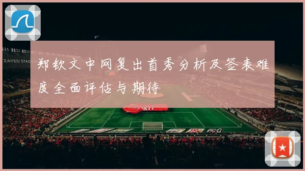 郑钦文中网复出首秀分析及签表难度全面评估与期待