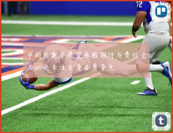 中超新赛季展望承载期待与责任全力以赴专注自身奋勇争先