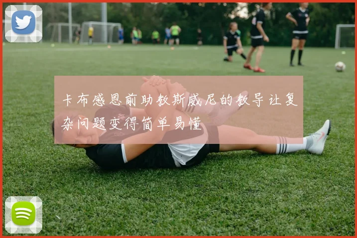 卡布感恩前助教斯威尼的教导让复杂问题变得简单易懂