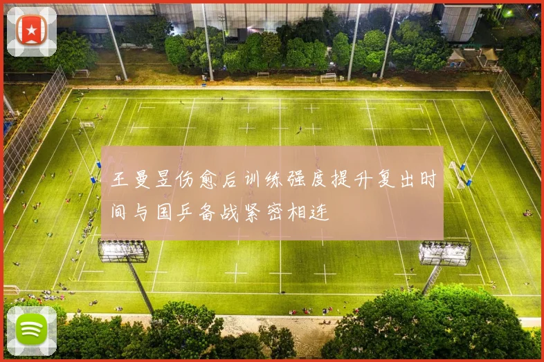 王曼昱伤愈后训练强度提升复出时间与国乒备战紧密相连