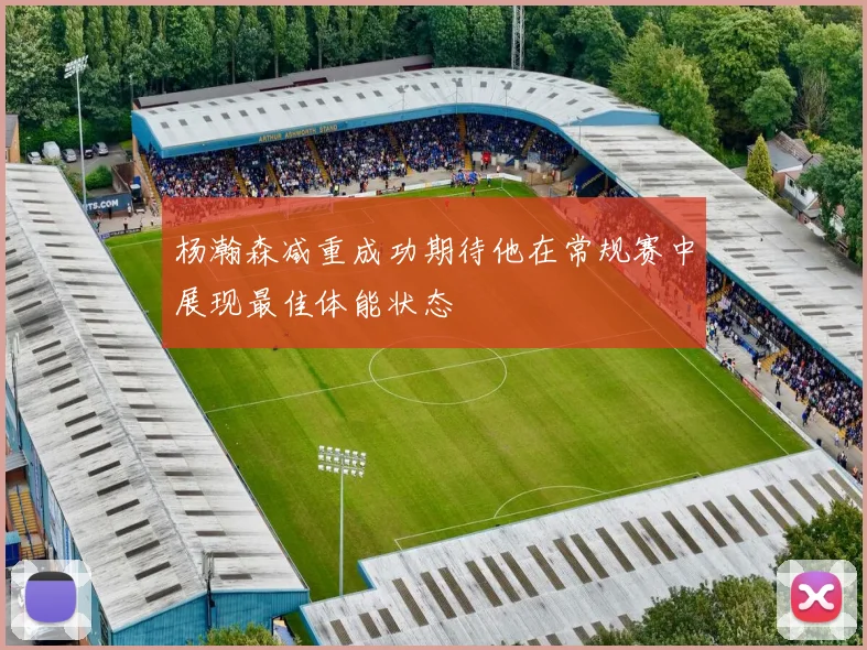 杨瀚森减重成功期待他在常规赛中展现最佳体能状态