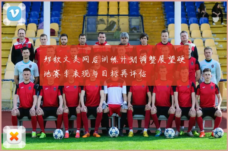 郑钦文美网后训练计划调整展望硬地赛季表现与目标再评估